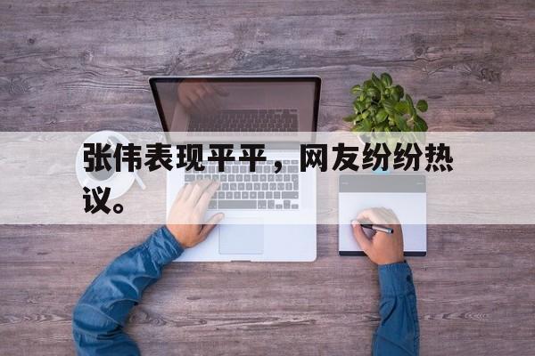 半岛体育在线网站-张伟表现平平，网友纷纷热议。