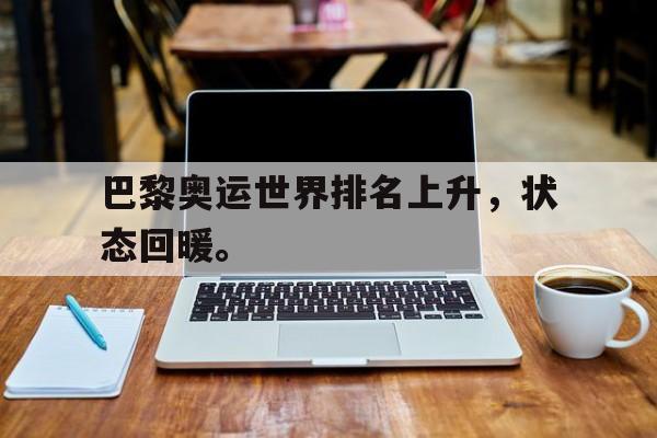 半岛体育网址-巴黎奥运世界排名上升，状态回暖。