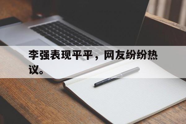 李强表现平平,网友纷纷热议。 李强表现平平,网友纷纷热议。