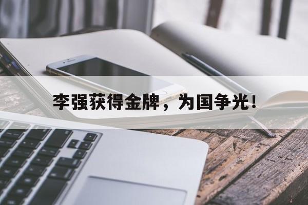 半岛体育在线网站-李强获得金牌，为国争光！