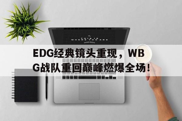 EDG经典镜头重现，WBG战队重回巅峰燃爆全场！