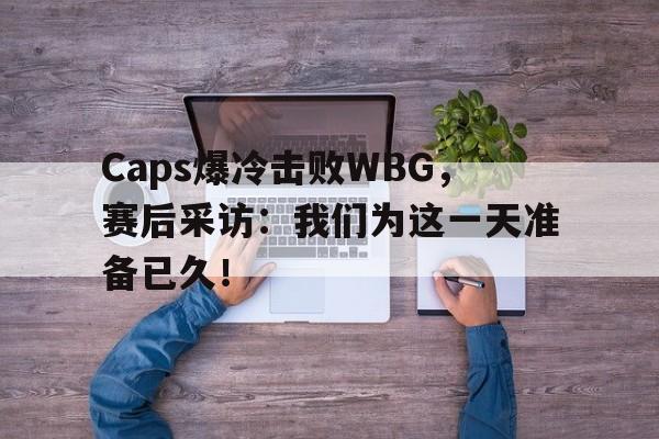半岛体育平台-Caps爆冷击败WBG，赛后采访：我们为这一天准备已久！