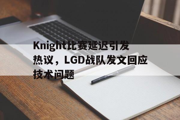 Knight比赛延迟引发热议，LGD战队发文回应技术问题