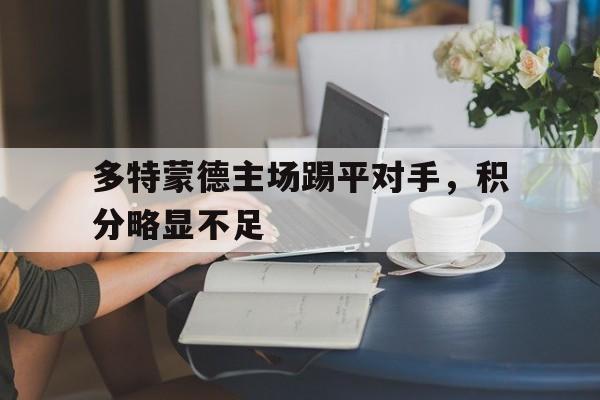 半岛体育平台-多特蒙德主场踢平对手，积分略显不足