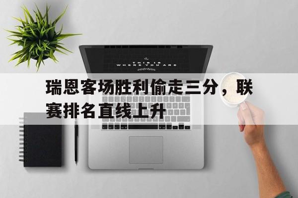 半岛体育在线网站-瑞恩客场胜利偷走三分，联赛排名直线上升