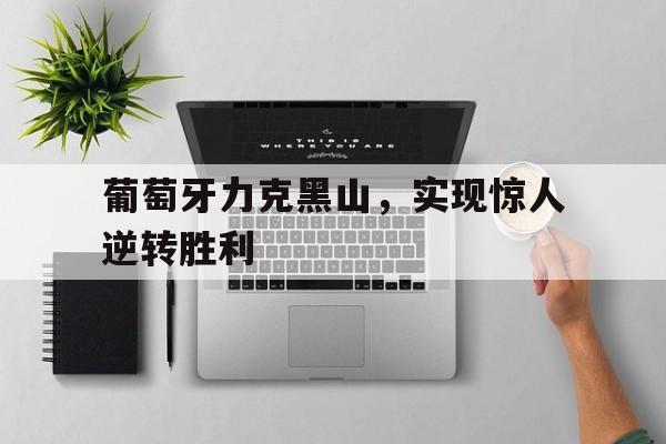 半岛体育网址-葡萄牙力克黑山，实现惊人逆转胜利