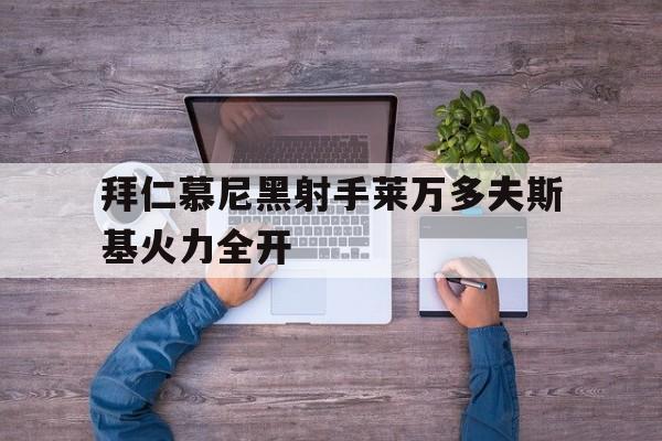 半岛体育在线网站-拜仁慕尼黑射手莱万多夫斯基火力全开