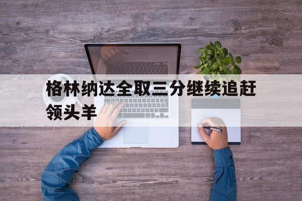 半岛体育在线网站-格林纳达全取三分继续追赶领头羊
