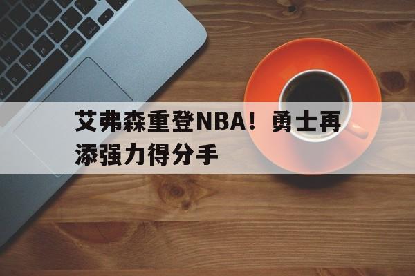 半岛体育在线网站-艾弗森重登NBA！勇士再添强力得分手